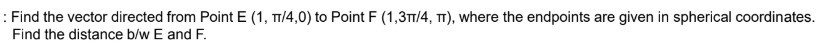 : Find the vector directed from Point E(1, π / 4,0) to Point F(1,3 π ...