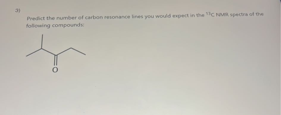 3)

Predict the number of carbon resonance lines you would expect in the ^13C NMR spectra of the following compounds: