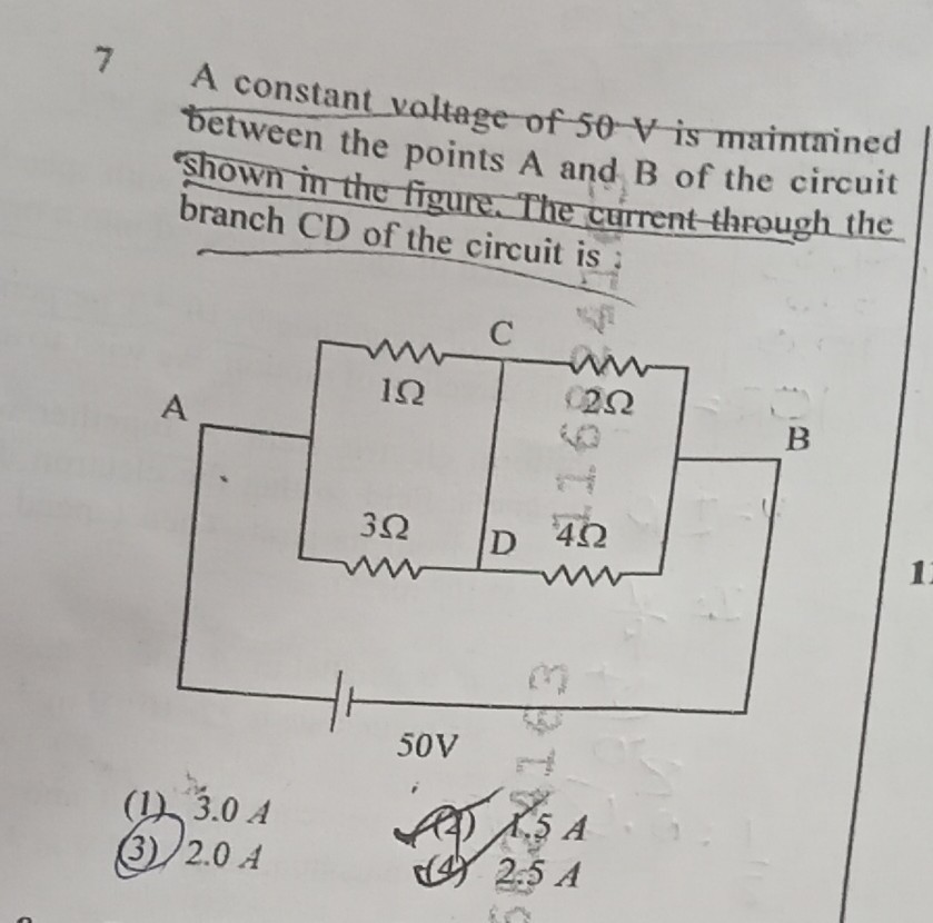 7
A constant voltage of 50-V is maintained between the points A and B of the circuit shown in the figure. The current through the branch CD of the circuit is :
(1) 3.0 A
(3) 2.0 A