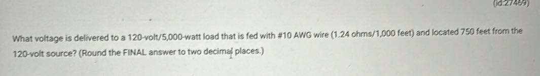 What voltage is delivered to a 120 -volt/5,000-watt load that is fed with #10 AWG wire ( 1.24 ohms / 1,000 feet) and located 750 feet from the 120 -volt source? (Round the FINAL answer to two decimal places.)