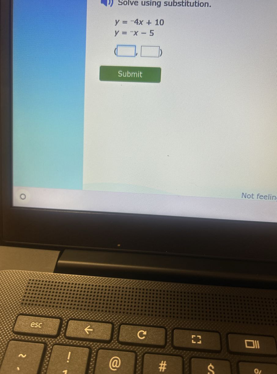 Solve using substitution.

    y=-4 x+10 
        
        y=-x-5


    (□, □)


Submit

Not feelin
esc