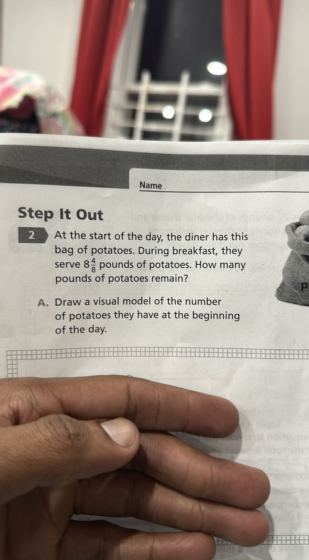 Name

Step It Out
2 At the start of the day, the diner has this bag of potatoes. During breakfast, they serve 8 (4)/(8) pounds of potatoes. How many pounds of potatoes remain?
A. Draw a visual model of the number of potatoes they have at the beginning of the day.