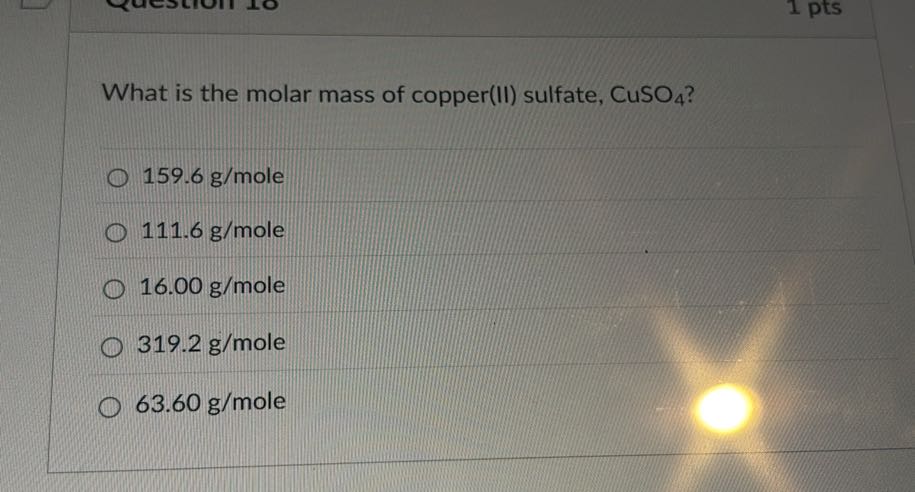 What is the molar mass of copper(II) sulfate, CuSO4 ?
159.6  g / mole
111.6  g / mole
16.00  g / mole
319.2  g / mole
63.60  g / mole