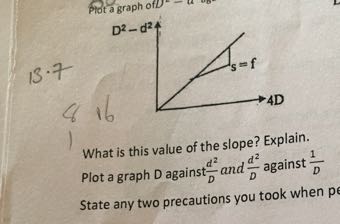 13.7

What is this value of the slope? Explain.
Plot a graph D against (d^2)/(D) and (d^2)/(D) against (1)/(D)
State any two precautions you took when p