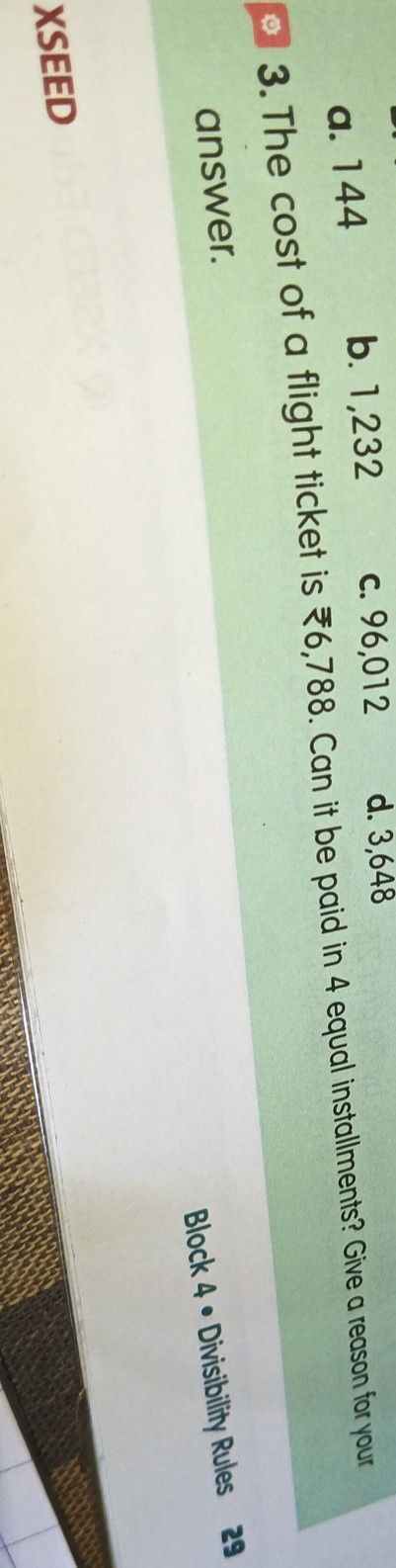 a. 144
b. 1,232
c. 96,012
d. 3,648
3. The cost of a flight ticket is ? 6,788. Can it be paid in 4 equal installments? Give a reason for your answer.
Block 4 • Divisibility Rules 29