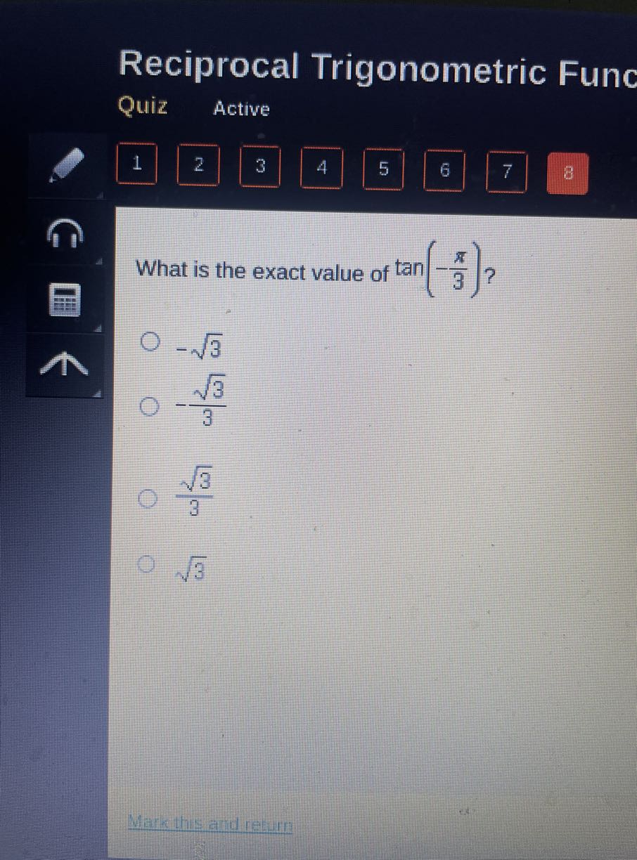 Reciprocal Trigonometric Funo
Quiz
Active

1
2
3
4
5
6
7
8

What is the exact value of tan(-(π)/(3)) ?
-√(3)
-(√(3))/(3)
(√(3))/(3)
√(3)
Mark this and return