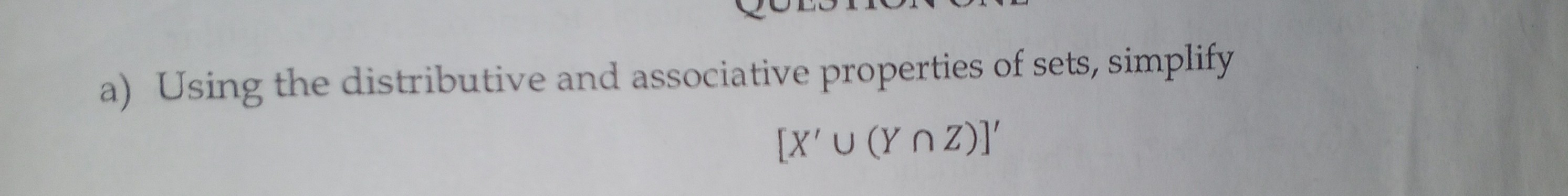 a) Using the distributive and associative properties of sets, simplify

    [X^'∪(Y ∩ Z)]^'
