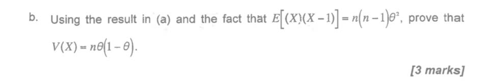 b. Using the result in (a) and the fact that E[(X)(X-1)]=n(n-1) θ^2, prove that V(X)=n θ(1-θ).
[3 marks]