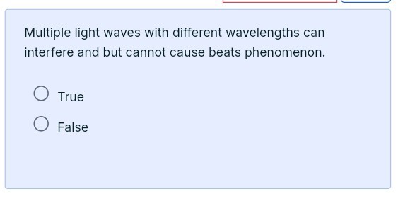 Multiple light waves with different wavelengths can interfere and but cannot cause beats phenomenon.
True
False