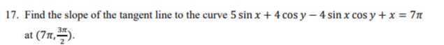 17. Find the slope of the tangent line to the curve 5 sin x+4 cos y-4 sin x cos y+x=7 π at (7 π, (3 π)/(2)).
