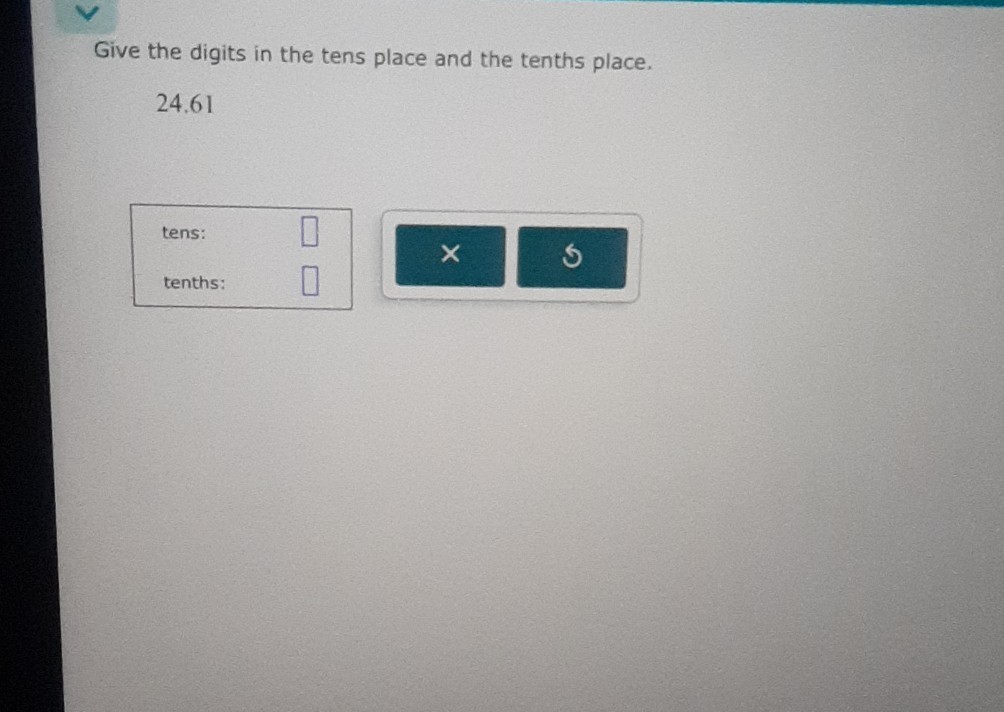 Give the digits in the tens place and the tenths place.

    24.61

tens:
tenths: