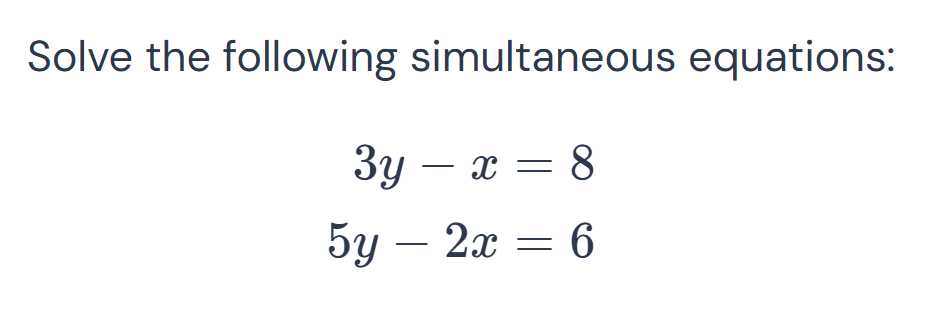 Solve the following simultaneous equations:

    3 y-x=8 
        
        5 y-2 x=6
