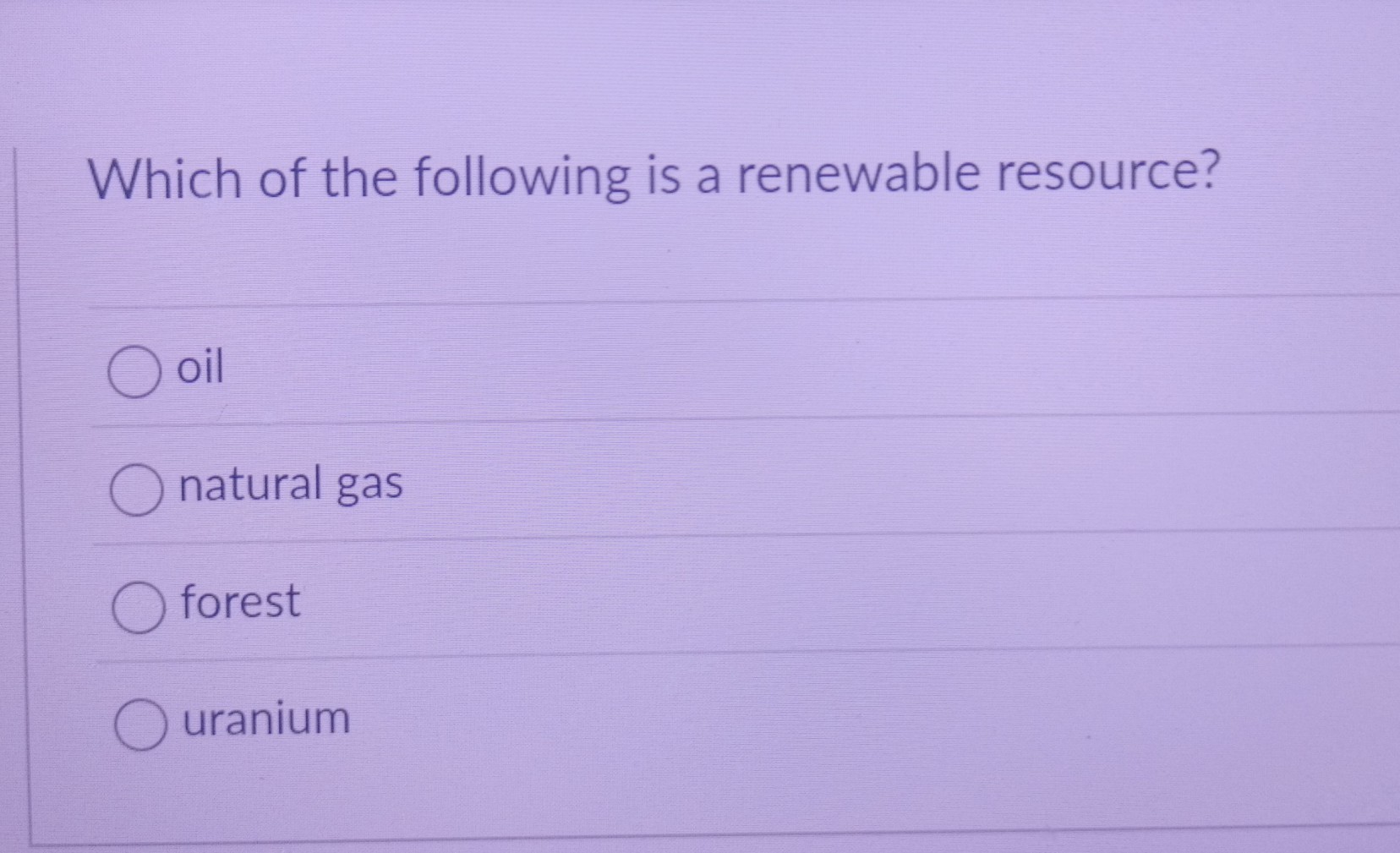 Which of the following is a renewable resource?
oil
natural gas
forest
uranium