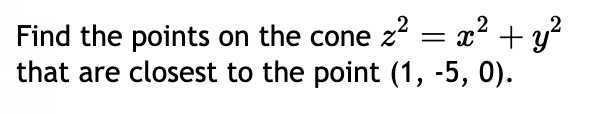 Find the points on the cone z^2=x^2+y^2 that are closest to the point (1,-5,0).