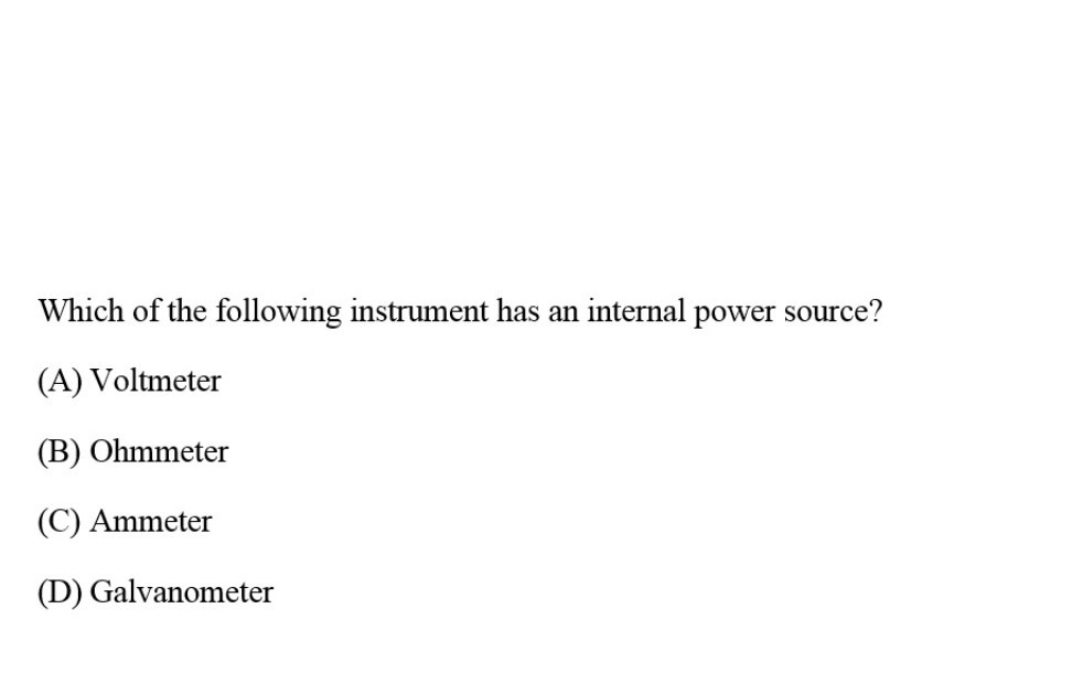 Which of the following instrument has an internal power source?
(A) Voltmeter
(B) Ohmmeter
(C) Ammeter
(D) Galvanometer