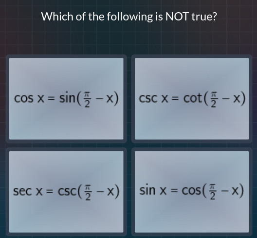 Which of the following is NOT true?

    cos x=sin((π)/(2)-x)   csc x=cot((π)/(2)-x)


    sec x=csc((π)/(2)-x)   sin x=cos((π)/(2)-x)
