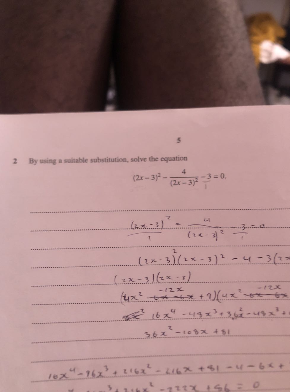 5

2 By using a suitable substitution, solve the equation

    (2 x-3)^2-(4)/((2 x-3)^2)-3=0





    (2 x-3)^2(2 x-3)^2-4-3(2 x







    16 x^4-96 x^3+216 x^2-216 x+81-4-6 x+
