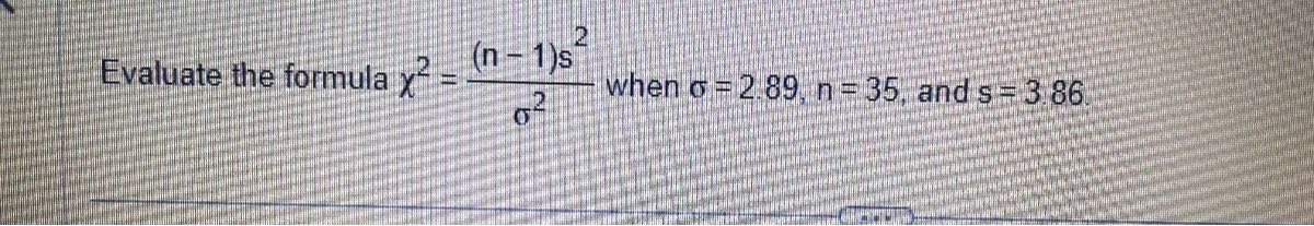 Evaluate the formula ?² = rac(n-1)s²?² when ? = 2.89, n = 35, and s = 3.86.