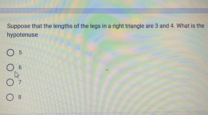 Suppose that the lengths of the legs in a right triangle are 3 and 4 . What is the hypotenuse
5
6
7
8