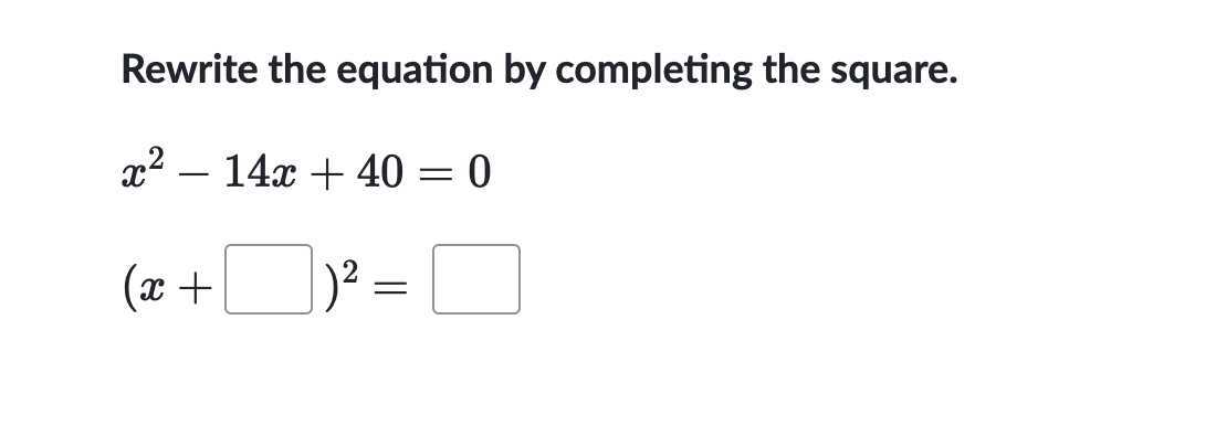 Rewrite the equation by completing the square.

    x^2-14 x+40=0 
        
        (x+□)^2=□
