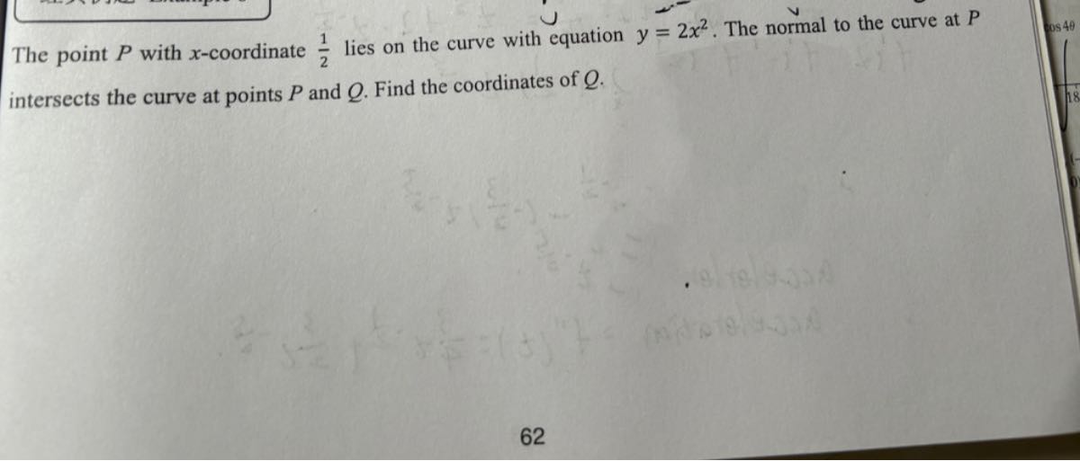 The point P with x-coordinate (1)/(2) lies on the curve with equation y=2 x^2. The normal to the curve at P intersects the curve at points P and Q. Find the coordinates of Q.
62