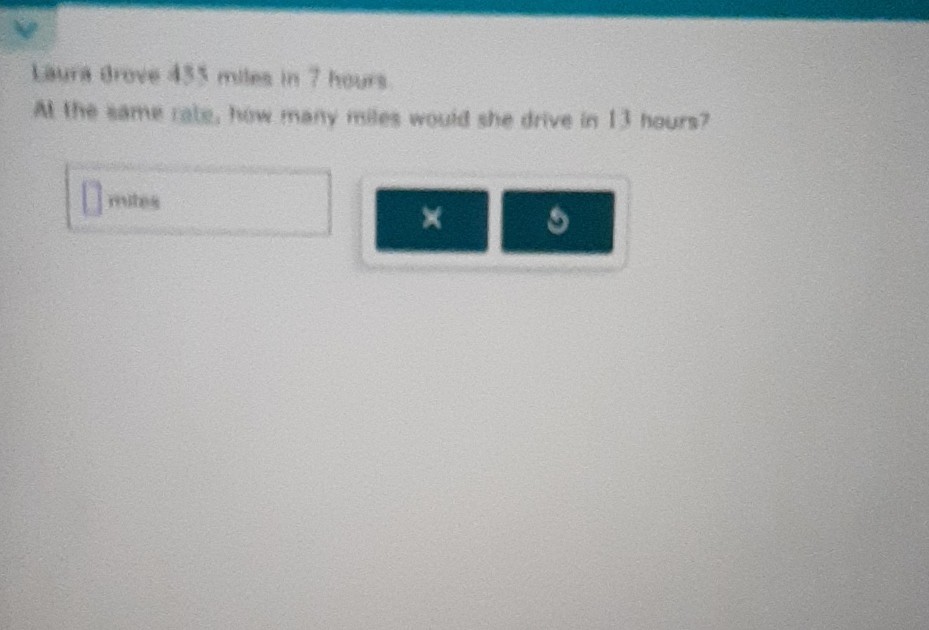Laura brove 455 milns in 7 herms
At the same rate, Now many mhes would she drive in 11 hours?
□
mites