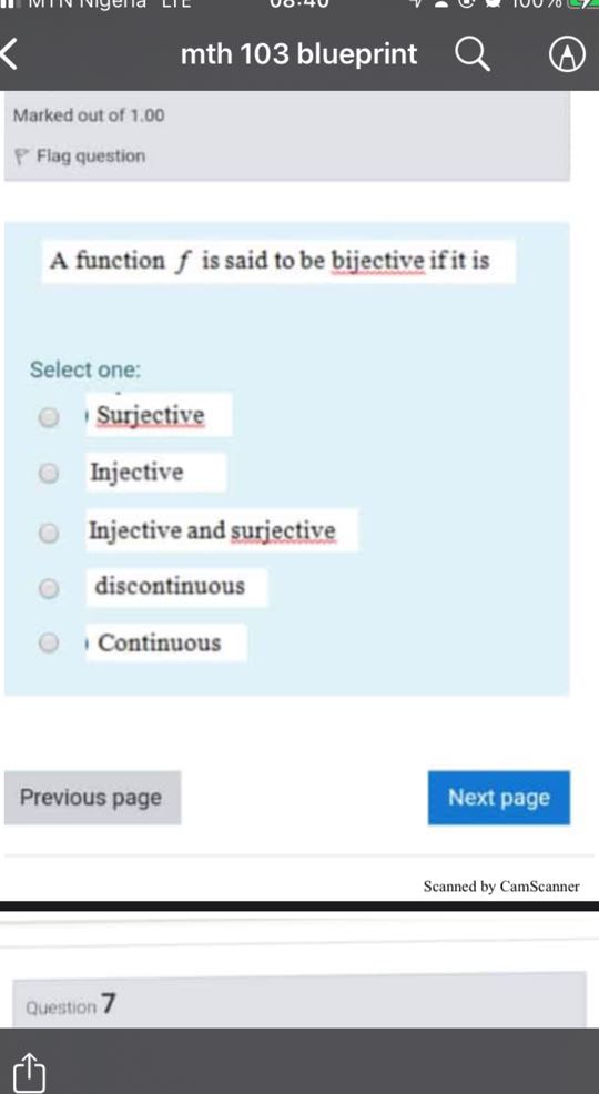 mth 103 blueprint

Marked out of 1.00
Flag question

A function f is said to be bijective if it is

Select one:
Surjective
Injective
Injective and surjective
discontinuous
Continuous

Previous page
Next page
Scanned by CamScanner
Question 7
