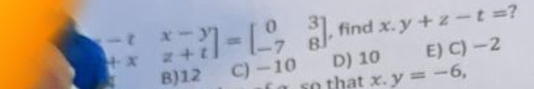 .
    t     x-y 
     z+t
]=[
    0     3 
     -7     8
], find x . y+z-t= ?
B) 12
C) -10
D) 10
E) C) -2