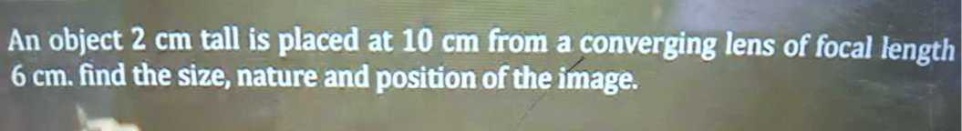 an object 2 cm tall is placed at 10 cm from a converging lens of focal ...