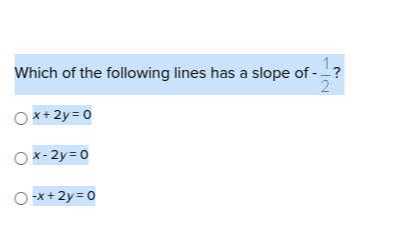 Which of the following lines has a slope of -(1)/(2) ?
x+2 y=0
x-2 y=0
-x+2 y=0