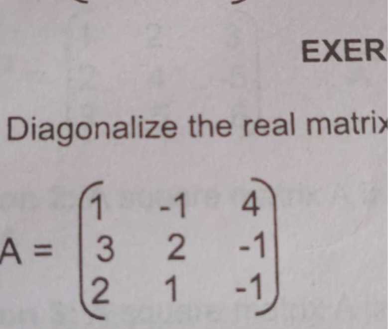 Diagonalize the real matri>

    A=(
        1     -1     4 
        
        3     2     -1 
        
        2     1     -1
    )

