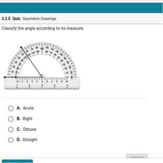2.2.5 Quiz: Geometric Drawings

Classify the angle according to its measure.
A. Acute
B. Right
C. Obtuse
D. Straight