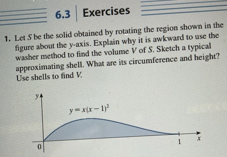 Approximating Shell Calculus 2 6.3 Exercises 1. Let S be the solid obtained by rotating the region ...