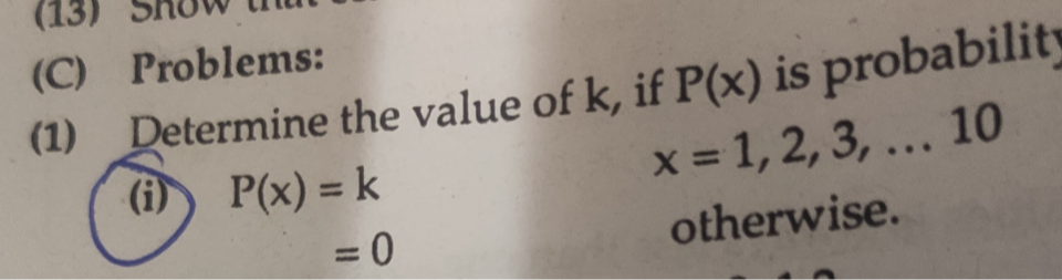 (C) Problems:
(1) Determine the value of k, if P(x) is probabilit
(i) P(x)     =k 
    =0 x=1,2,3, … 10 otherwise.
