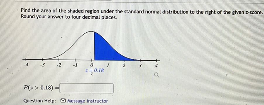 Find the area of the shaded region under the standard normal distribution to the right of the given z-score. Round your answer to four decimal places.

P(z > 0.18) =