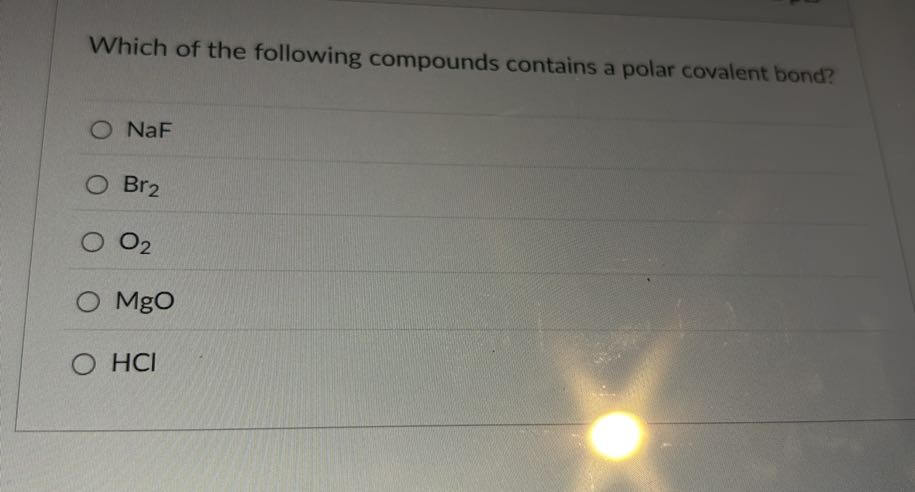 Which of the following compounds contains a polar covalent bond?
NaF
Br2
O2
MgO
HCl