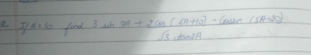 If A=10 find 3 sin 3 A+2 cos [5 A+10]-cosec(5 A-20) √(3)tan 2 A