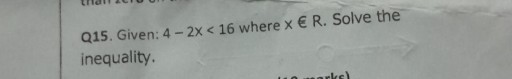 Q15. Given: 4-2 x<16 where x ∈ R. Solve the inequality.