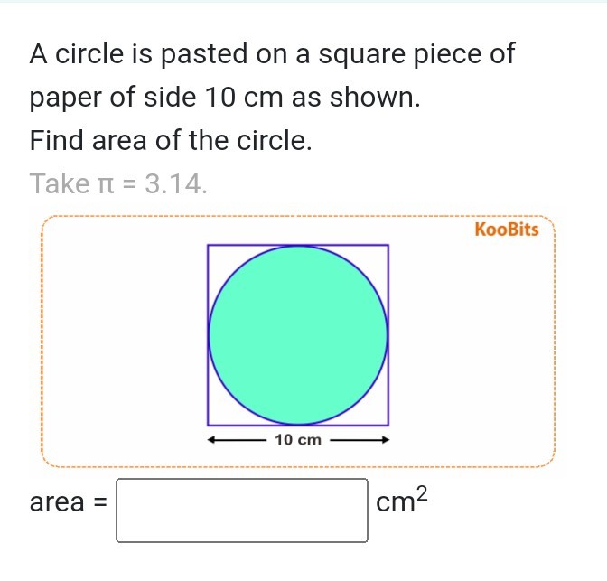 A circle is pasted on a square piece of paper of side 10 cm as shown.
Find area of the circle.
Take π=3.14.
area = □ cm^2