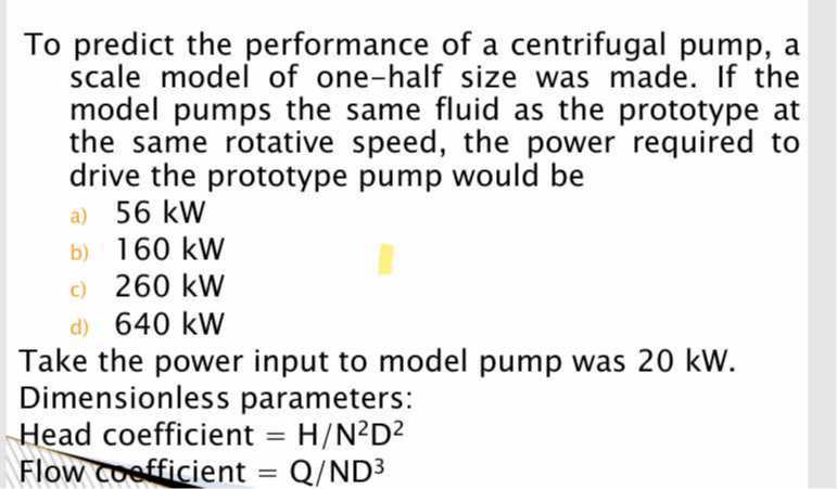 To predict the performance of a centrifugal pump, a scale model of one ...