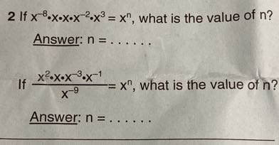 2 If x^-8· x · x · x^-2· x^3=x^n, what is the value of n ?
Answer: n= 

If (x^2· x · x^-3· x^-1)/(x^-9)=x^n, what is the value of n ?
Answer: n= 