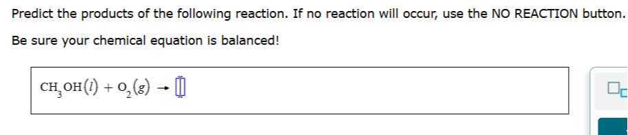 Predict the products of the following reaction. If no reaction will occur, use the NO REACTION button. Be sure your chemical equation is balanced!

    CH3OH(l)+O2( g) →□
