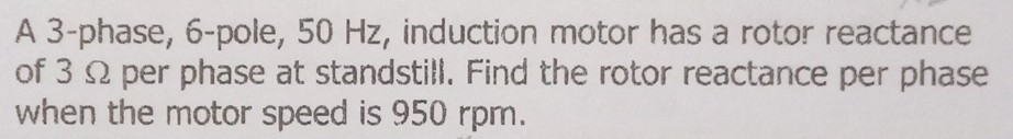 A 3-phase, 6-pole, 50 Hz , induction motor has a rotor reactance of 3 Ω ...