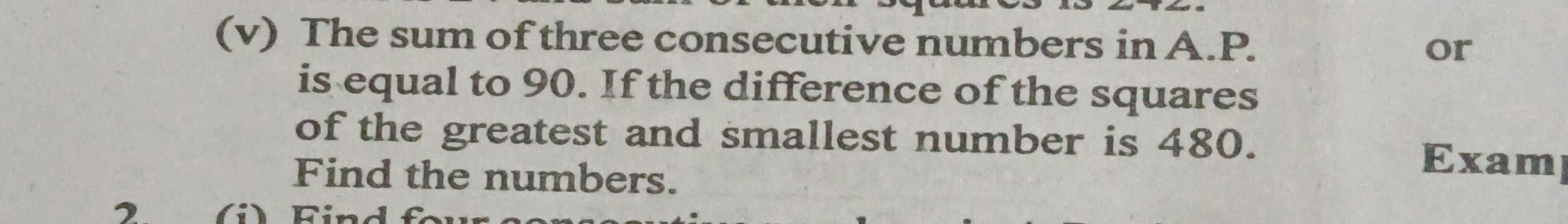 (v) The sum of three consecutive numbers in A.P. is equal to 90 . If the difference of the squares of the greatest and smallest number is 480 . Find the numbers.