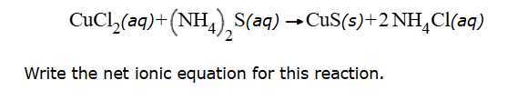
    CuCl2(a q)+(NH4)2 S(a q) →CuS(s)+2 NH4Cl(a q)


Write the net ionic equation for this reaction.