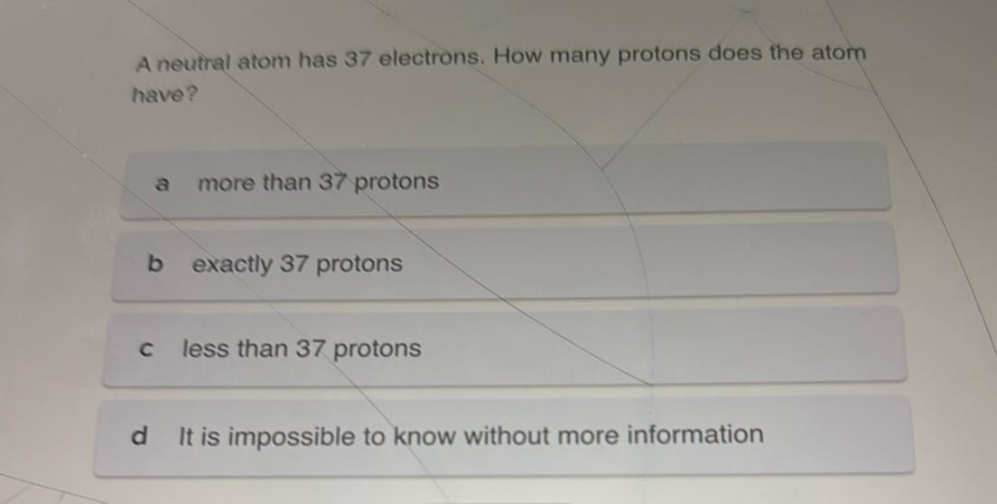 A neutral atom has 37 electrons. How many protons does the atom have? a ...