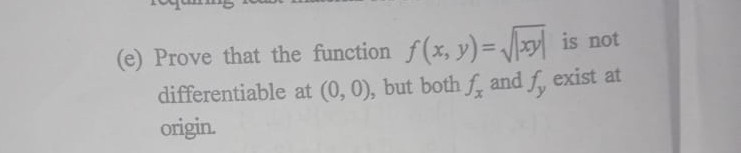 (e) Prove that the function f(x, y)=√(|x y|) is not differentiable at (0,0), but both fx and fy exist at origin.