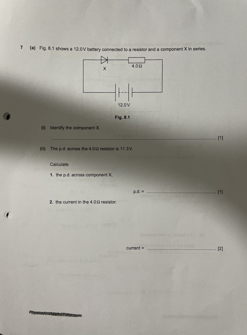 7 (a) Fig. 8.1 shows a 12.0 V battery connected to a resistor and a component X in series.

Fig. 8.1
(i) Identify the component X .

[1]
(ii) The p.d. across the 4.0 Ω resistor is 11.3 V .

Calculate
1. the p.d. across component X,
p.d. = .........................................................
[1]
2. the current in the 4.0 Ω resistor.
current = 
[2]
PhysicsAnallathsTutor.com