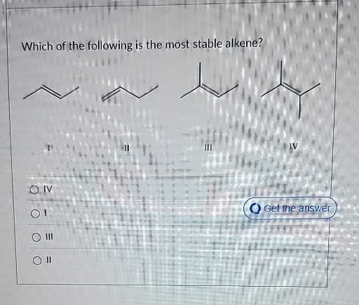 Which of the following is the most stable alkene?
IV
1

Get the answer
III
II