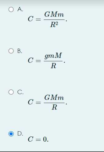 A.

    C=(G M m)/(R^2)

B.

    C=(g m M)/(R)

C.

    C=(G M m)/(R)

D.

    C=0 .
